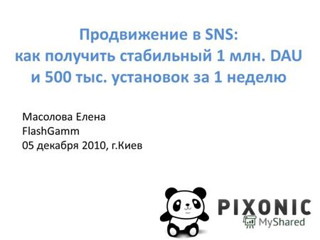 Продвижение в SNS: как получить стабильный 1 млн. DAU и 500 тыс. установок за 1 неделю Масолова Елена FlashGamm 05 декабря 2010, г.Киев.
