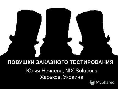 ЛОВУШКИ ЗАКАЗНОГО ТЕСТИРОВАНИЯ Юлия Нечаева, NIX Solutions Харьков, Украина.