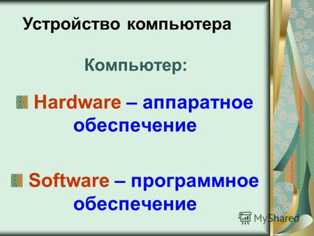Компьютер: Hardware – аппаратное обеспечение Software – программное обеспечение Устройство компьютера.