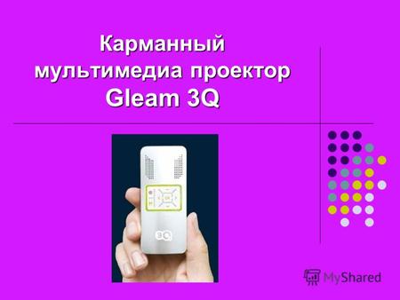 Карманный мультимедиа проектор Gleam 3Q. Кино в Вашем кармане Это первый в мире карманный мультимедиа проектор, дающий Вам совершенно новые возможности.