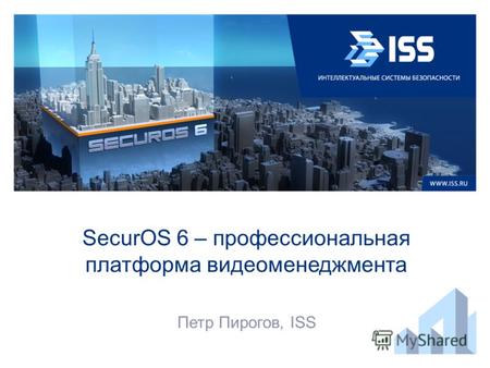 SecurOS 6 – профессиональная платформа видеоменеджмента Петр Пирогов, ISS.