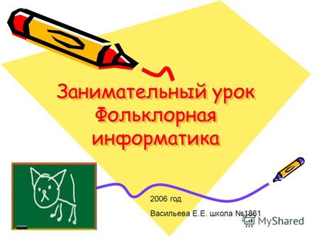Занимательный урок Фольклорная информатика 2006 год Васильева Е.Е. школа 1861.