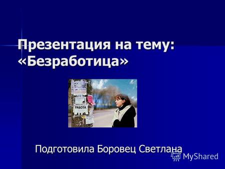 Презентация на тему: «Безработица» Подготовила Боровец Светлана.