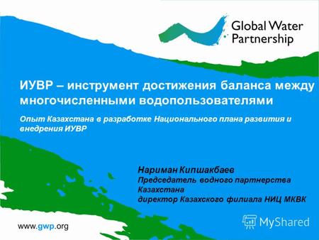 ИУВР – инструмент достижения баланса между многочисленными водопользователями Oпыт Казахстана в разработке Национального плана развития и внедрения ИУВР.