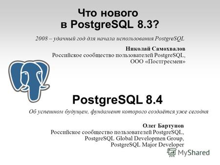 Что нового в PostgreSQL 8.3? PostgreSQL 8.4 Олег Бартунов Российское сообщество пользователей PostgreSQL, PostgreSQL Global Developmen Group, PostgreSQL.