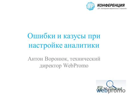 Ошибки и казусы при настройке аналитики Антон Воронюк, технический директор WebPromo.