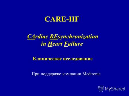 CARE-HF CArdiac REsynchronization in Heart Failure Клиническое исследование При поддержке компании Medtronic.