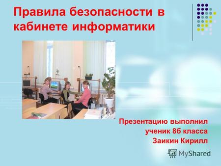 Правила безопасности в кабинете информатики Презентацию выполнил ученик 8б класса Заикин Кирилл.