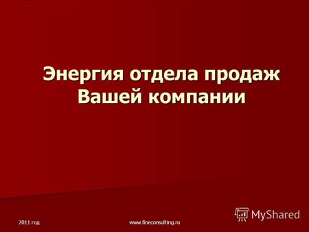 2011 год www.fineconsulting.ru Энергия отдела продаж Вашей компании.
