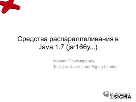 Средства распараллеливания в Java 1.7 (jsr166y...) Михаил Пономаренко, Tech Lead компании Sigma Ukraine.