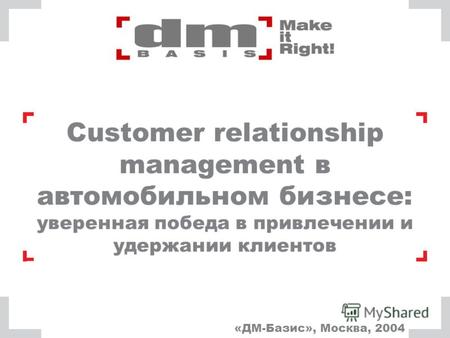 Customer relationship management в автомобильном бизнесе: уверенная победа в привлечении и удержании клиентов «ДМ-Базис», Москва, 2004.