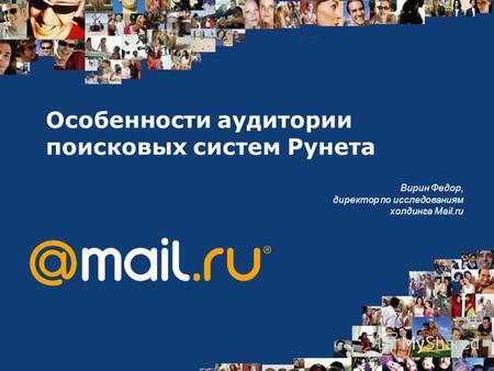 Особенности аудитории поисковых систем Рунета Вирин Федор, директор по исследованиям холдинга Mail.ru.