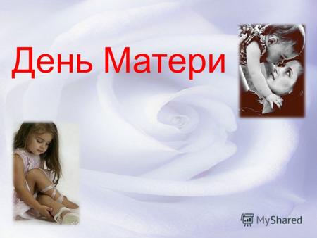 День Матери. Нет, наверное, ни одной страны, где бы не отмечался День Матери. В России День матери стали отмечать сравнительно недавно. Установленный.