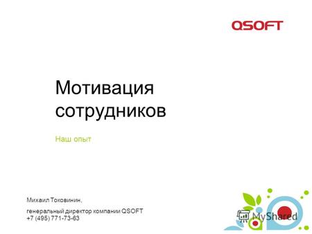 Мотивация сотрудников Наш опыт Михаил Токовинин, генеральный директор компании QSOFT +7 (495) 771-73-63.