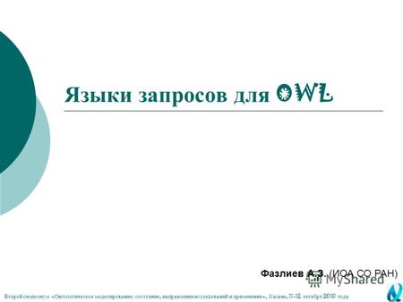 Языки запросов для OWL Фазлиев А.З. (ИОА СО РАН) Второй симпозиум « Онтологическое моделирование : состояние, направления исследований и применения »,