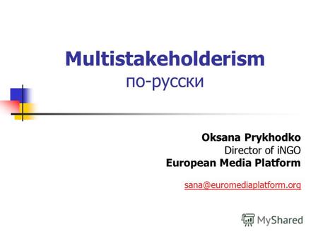 Multistakeholderism по-русски Oksana Prykhodko Director of iNGO European Media Platform sana@euromediaplatform.org.