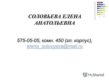 СОЛОВЬЕВА ЕЛЕНА АНАТОЛЬЕВНА 575-05-05, комн. 450 (гл. корпус), elena_solovyeva@mail.ru elena_solovyeva@mail.ru.