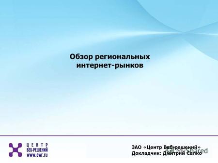 ЗАО «Центр Веб-решений» Докладчик: Дмитрий Салко Обзор региональных интернет-рынков.