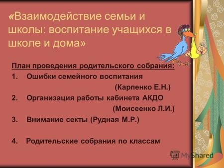 «Взаимодействие семьи и школы: воспитание учащихся в школе и дома» План проведения родительского собрания: 1.Ошибки семейного воспитания (Карпенко Е.Н.)