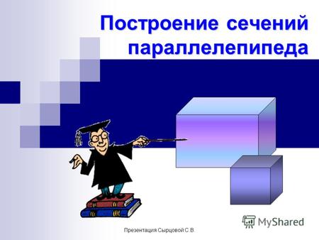 Презентация Сырцовой С.В. Построение сечений параллелепипеда.