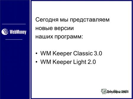 Декабрь 2005 Сегодня мы представляем новые версии наших программ: WM Keeper Classic 3.0 WM Keeper Light 2.0.