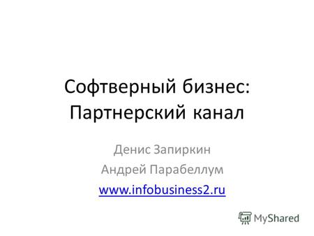 Софтверный бизнес: Партнерский канал Денис Запиркин Андрей Парабеллум www.infobusiness2.ru.