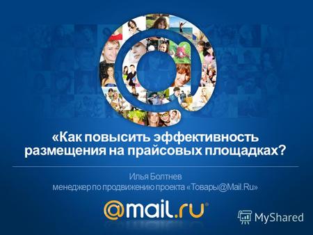 Илья Болтнев менеджер по продвижению проекта «Товары@Mail.Ru» «Как повысить эффективность размещения на прайсовых площадках?