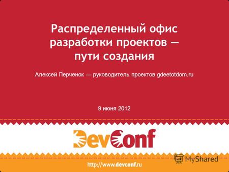 Распределенный офис разработки проектов пути создания Алексей Перченок руководитель проектов gdeetotdom.ru 9 июня 2012.