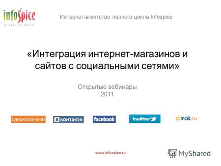 Интернет-агентство полного цикла Infospice www.infospice.ru «Интеграция интернет-магазинов и сайтов с социальными сетями» Открытые вебинары 2011.