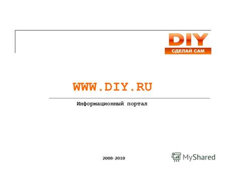 WWW.DIY.RU Информационный портал 2008-2010. DIY.ru – современный информационный портал о доме и даче, представляющий посетителям всю необходимую информацию.