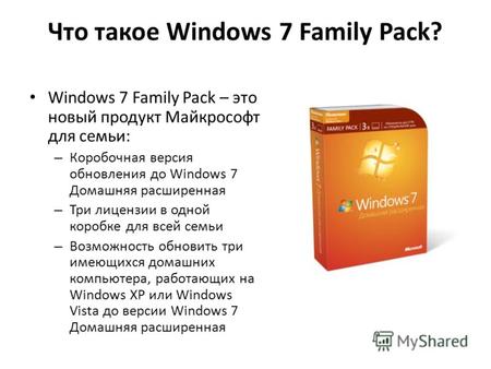 Что такое Windows 7 Family Pack? Windows 7 Family Pack – это новый продукт Майкрософт для семьи: – Коробочная версия обновления до Windows 7 Домашняя расширенная.
