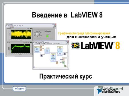 Практический курс Введение в LabVIEW 8. Цели курса Научиться основам графического программирования Возможность применения LabVIEW для создания собственных.
