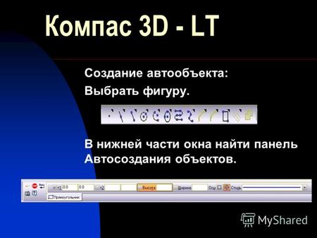 Компас 3D - LT Создание автообъекта: Выбрать фигуру. В нижней части окна найти панель Автосоздания объектов.