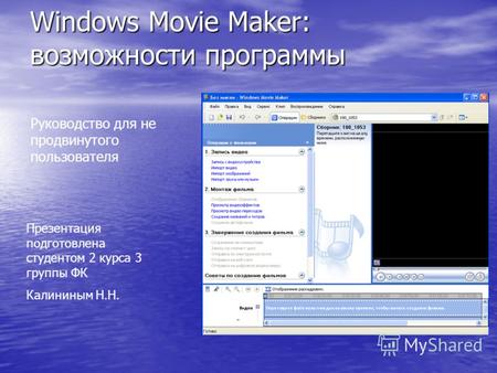Windows Movie Maker: возможности программы Руководство для не продвинутого пользователя Презентация подготовлена студентом 2 курса 3 группы ФК Калининым.