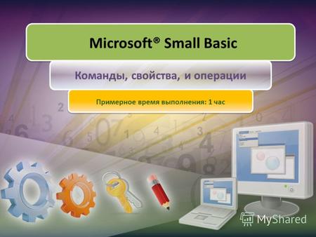 Microsoft® Small Basic Команды, свойства, и операции Примерное время выполнения: 1 час.