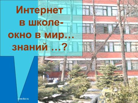 Www.lbz.ru Москва, 2007 год Интернет в школе- окно в мир… знаний …?