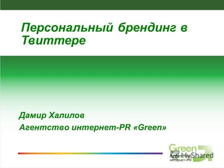 Агентство интернет-PR Green, 2009 Дамир Халилов Агентство интернет-PR «Green» Персональный брендинг в Твиттере.