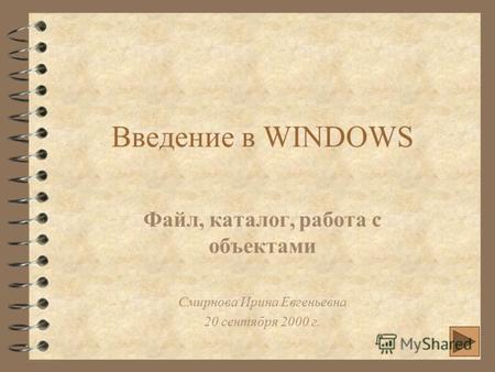 Введение в WINDOWS Файл, каталог, работа с объектами Смирнова Ирина Евгеньевна 20 сентября 2000 г.