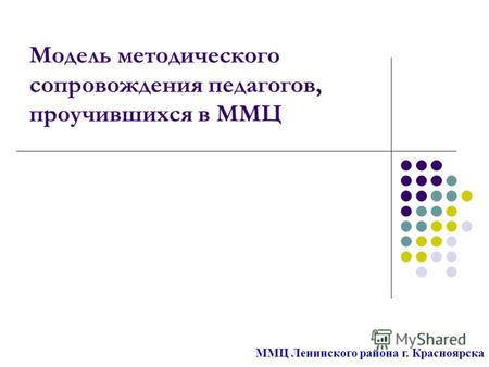 Модель методического сопровождения педагогов, проучившихся в ММЦ ММЦ Ленинского района г. Красноярска.