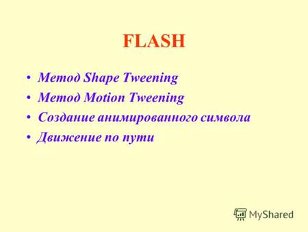 FLASH Метод Shape Tweening Метод Motion Tweening Создание анимированного символа Движение по пути.