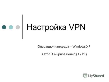 Настройка VPN Операционная среда – Windows XP Автор: Смирнов Денис ( С-11 )