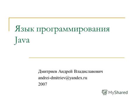 Язык программирования Java Дмитриев Андрей Владиславович andrei-dmitriev@yandex.ru 2007.