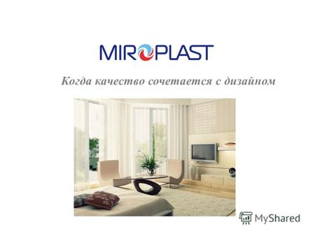 Когда качество сочетается с дизайном. Компания«МИРОПЛАСТ» сегодня Является наибольшим производителем профильных систем в Украине. Производственная мощность.