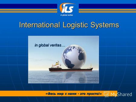International Logistic Systems in global veritas… «Весь мир с нами - это просто!»