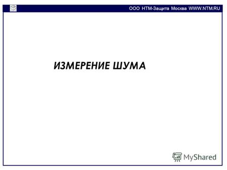 OOO НТМ-Защита Москва WWW.NTM.RU ИЗМЕРЕНИЕ ШУМА.