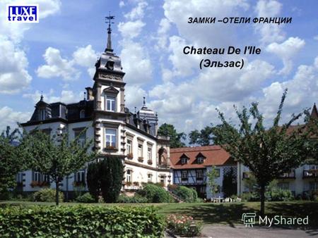 ЗАМКИ –ОТЕЛИ ФРАНЦИИ Chateau De l'Ile (Эльзас). Отель находится у берегов реки Иль, в 5 км от Страсбурга. Chateau De l'Ile - старинный французский замок-отель,