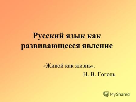 Русский язык как развивающееся явление « Живой как жизнь ». Н. В. Гоголь.