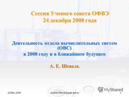 26 Dec 2008Andrey.Shevel@pnpi.spb.ru1 Сессия Ученого совета ОФВЭ 24 декабря 2008 года Деятельность отдела вычислительных систем (ОВС) в 2008 году и в ближайшем.