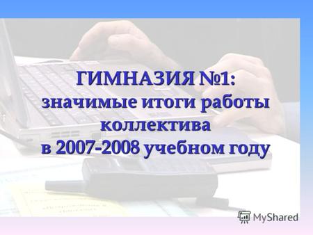 ГИМНАЗИЯ 1: значимые итоги работы коллектива в 2007-2008 учебном году.