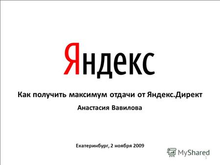 Как получить максимум отдачи от Яндекс.Директ Анастасия Вавилова Екатеринбург, 2 ноября 2009 1.